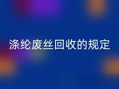 涤纶废丝LD乐动·（中国）官方网站的规定有哪些要求-纺织废丝LD乐动·（中国）官方网站市场
