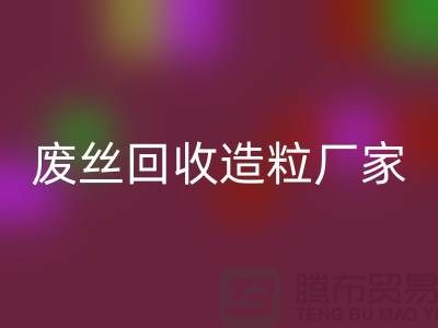 废丝LD乐动·（中国）官方网站造粒厂家：为环保事业贡献力量-上海腾布贸易