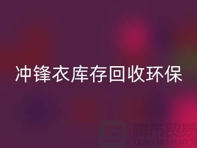 冲锋衣库存LD乐动·（中国）官方网站环保与时尚的完美结合-库存LD乐动·（中国）官方网站平台联系手机号