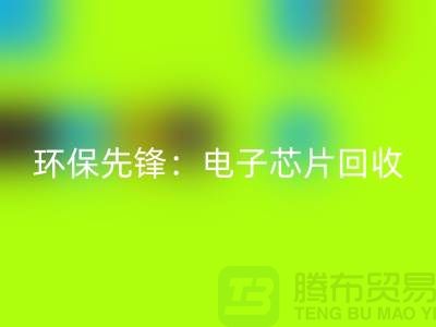 环保先锋：电子芯片LD乐动·（中国）官方网站厂家为地球保驾护航