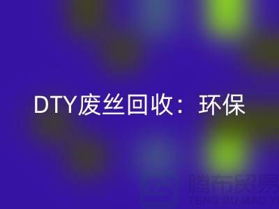 DTY废丝LD乐动·（中国）官方网站：环保与经济效益的双赢-涤纶废丝LD乐动·（中国）官方网站厂家