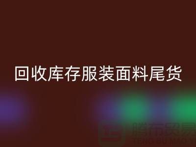 高价LD乐动·（中国）官方网站库存服装面料尾货-当场现款结算-上海腾布贸易