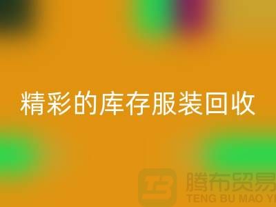 精彩的库存服装LD乐动·（中国）官方网站价格定位知识-广州LD乐动·（中国）官方网站库存服装公司