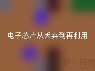 从丢弃到再利用：电子芯片LD乐动·（中国）官方网站厂家的环保之旅