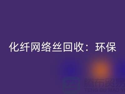 化纤网络丝LD乐动·（中国）官方网站：环保与经济的双重效益-化纤废丝LD乐动·（中国）官方网站公司