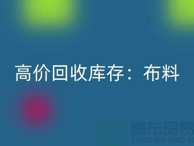 高价LD乐动·（中国）官方网站库存：布料，面料，辅料，服装，让你的尾货成为财富