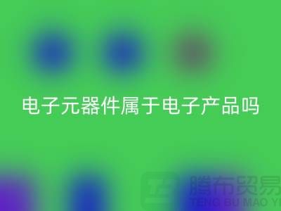 电子元器件属于电子产品吗——上海LD乐动·（中国）官方网站电子设备公司