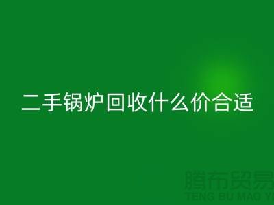 二手锅炉LD乐动·（中国）官方网站什么价合适-旧锅炉LD乐动·（中国）官方网站价格多少钱-上海腾布贸易