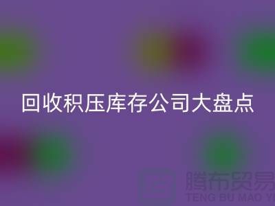 全国LD乐动·（中国）官方网站积压库存的公司大盘点，解决你的难题-上海腾布贸易