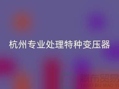 变压器LD乐动·（中国）官方网站公司，杭州专业处理特种变压器大功率变压器