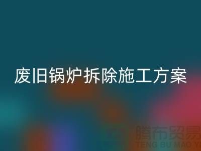 废旧锅炉拆除施工方案及措施-二手锅炉LD乐动·（中国）官方网站-余热设备LD乐动·（中国）官方网站厂家