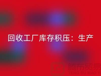 LD乐动·（中国）官方网站工厂库存积压：解决了生产和供应链的效率-上海腾布贸易