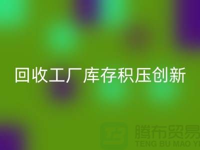 LD乐动·（中国）官方网站工厂库存积压：一种创新的解决方案-上海腾布贸易Shtengbu.com