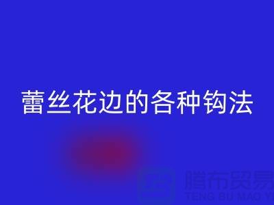 蕾丝花边的各种钩法大全-LD乐动·（中国）官方网站库存花边厂家