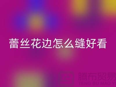 蕾丝花边怎么缝好看又简单-义乌花边LD乐动·（中国）官方网站厂家