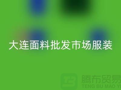 大连面料批发市场服装批发拿货攻略_LD乐动·（中国）官方网站