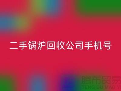 二手锅炉LD乐动·（中国）官方网站公司手机号码-高价LD乐动·（中国）官方网站二手锅炉-全国上门LD乐动·（中国）官方网站