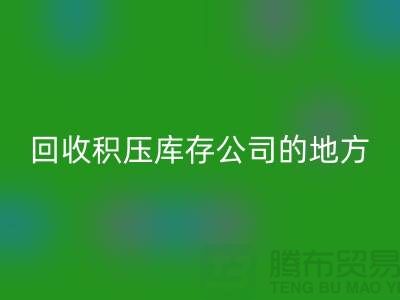 全国LD乐动·（中国）官方网站积压库存的公司有哪些地方？-广州布料LD乐动·（中国）官方网站公司