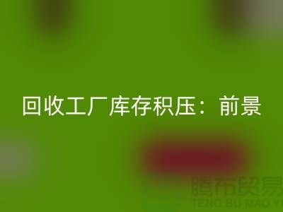 LD乐动·（中国）官方网站工厂库存积压：“上海腾布贸易”解决之道与行业前景