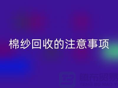 库存棉纱收购，库存棉纱LD乐动·（中国）官方网站的注意事项