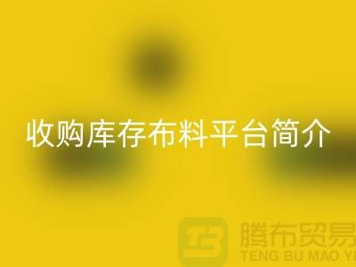 收购库存布料平台简介-LD乐动·（中国）官方网站库存产品优势-全国收购库存公司
