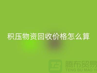 积压物资LD乐动·（中国）官方网站价格怎么算-上门LD乐动·（中国）官方网站-现金交易-上海腾布贸易