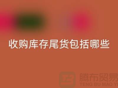 收购库存尾货包括哪些商品-服装库存LD乐动·（中国）官方网站平台