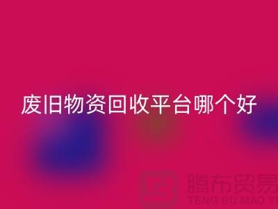 废旧物资LD乐动·（中国）官方网站平台哪个好？让我们一起探讨-上海腾布贸易