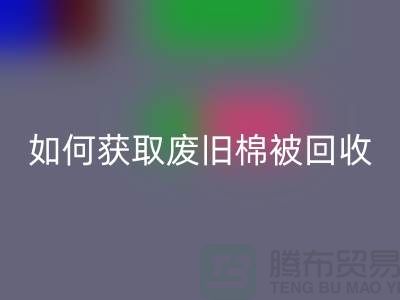 如何获取废旧棉被LD乐动·（中国）官方网站市场的最佳价格？解密攻略来啦