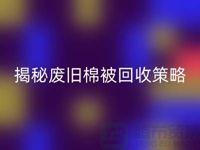 揭秘废旧棉被LD乐动·（中国）官方网站市场的最佳价格策略