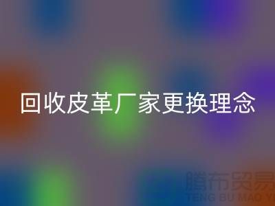LD乐动·（中国）官方网站皮革厂家更换理念_牛羊皮LD乐动·（中国）官方网站不再难_上海腾布贸易