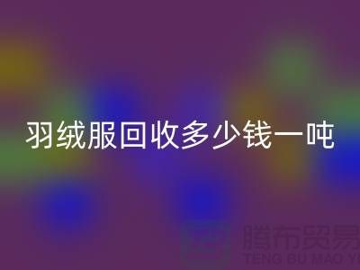 羽绒服LD乐动·（中国）官方网站多少钱一吨-收购库存羽绒服厂家-服装尾货LD乐动·（中国）官方网站公司