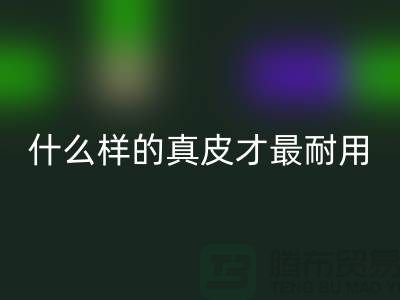 什么样的真皮才最耐用_上海LD乐动·（中国）官方网站库存皮革公司