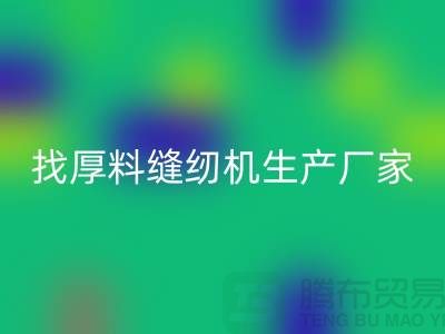 找厚料缝纫机生产厂家-标准缝纫机LD乐动·（中国）官方网站-常熟二手缝纫机LD乐动·（中国）官方网站公司