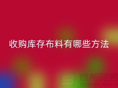 收购库存布料有哪些方法-LD乐动·（中国）官方网站库存平台-义乌收购库存公司