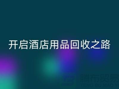 开启酒店用品LD乐动·（中国）官方网站之路：关键步骤和盈利方法