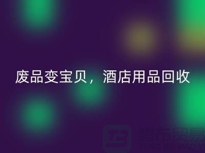 废品变宝贝，酒店用品LD乐动·（中国）官方网站电话即刻拨打