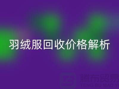 羽绒服LD乐动·（中国）官方网站价格解析：旧羽绒服LD乐动·（中国）官方网站多少钱一吨？上海腾布贸易