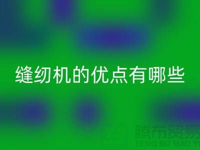 缝纫机的优点有哪些-Brother缝纫机LD乐动·（中国）官方网站价格-二手缝纫机LD乐动·（中国）官方网站公司