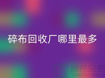 碎布LD乐动·（中国）官方网站厂哪里最多