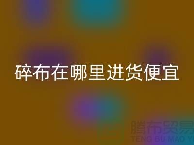 碎布LD乐动·（中国）官方网站市场在哪里进货便宜