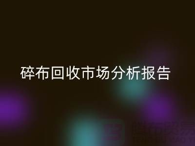 碎布LD乐动·（中国）官方网站市场分析报告总结