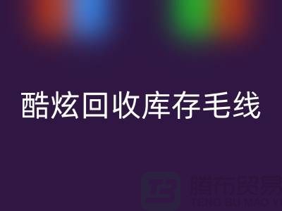# 酷炫LD乐动·（中国）官方网站库存毛线：打造个性风尚——上海腾布贸易