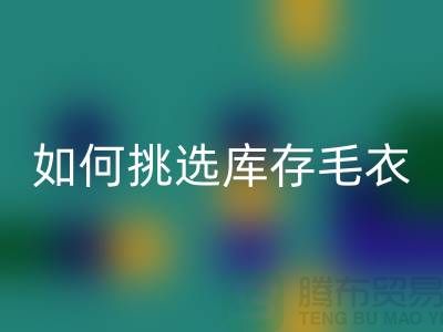 《如何挑选LD乐动·（中国）官方网站库存毛衣：打造独特时尚风格@上海腾布贸易》