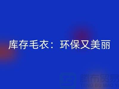 《LD乐动·（中国）官方网站库存毛衣：环保又美丽的选择@上海腾布贸易》