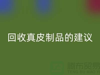 LD乐动·（中国）官方网站真皮制品的正确姿势：听听真皮厂家的建议