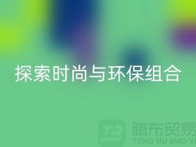 上海服装面料LD乐动·（中国）官方网站公司：探索时尚与环保的完美结合
