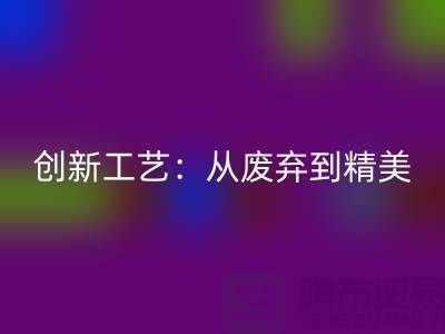 上海服装面料LD乐动·（中国）官方网站厂家的创新工艺：从废弃到精美