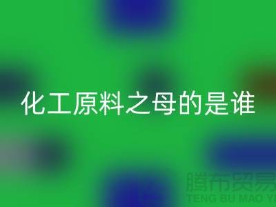化工原料之母的是谁——过期化工原料LD乐动·（中国）官方网站公司
