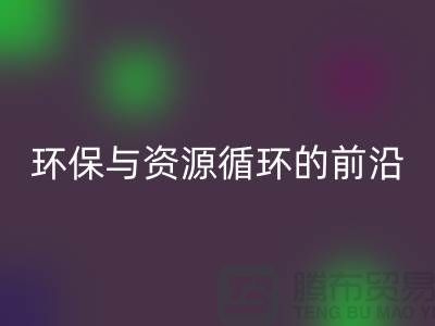 《上海布料LD乐动·（中国）官方网站公司门市：环保与资源循环的前沿阵地》